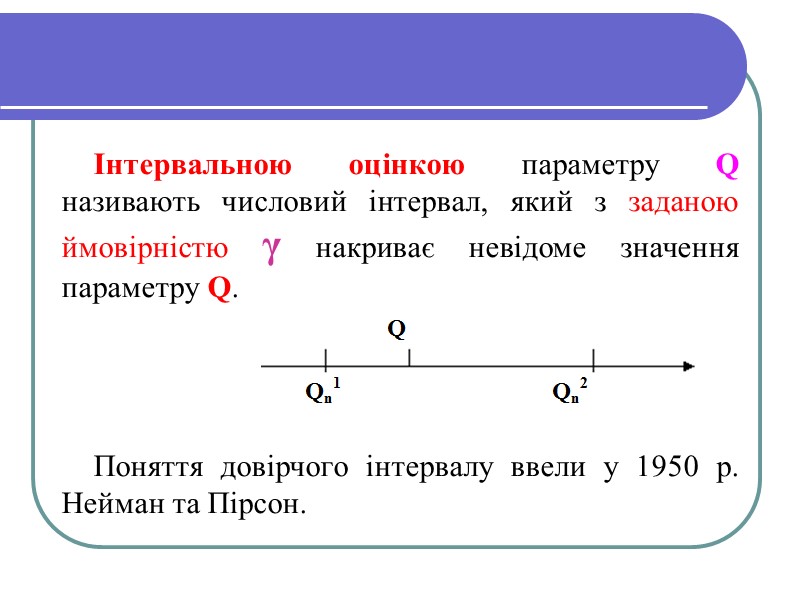 Інтервальною оцінкою параметру Q називають числовий інтервал, який з заданою ймовірністю γ накриває невідоме